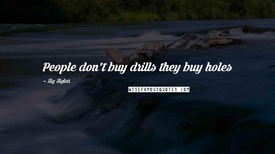 Zig Ziglar Quotes: People don't buy drills they buy holes