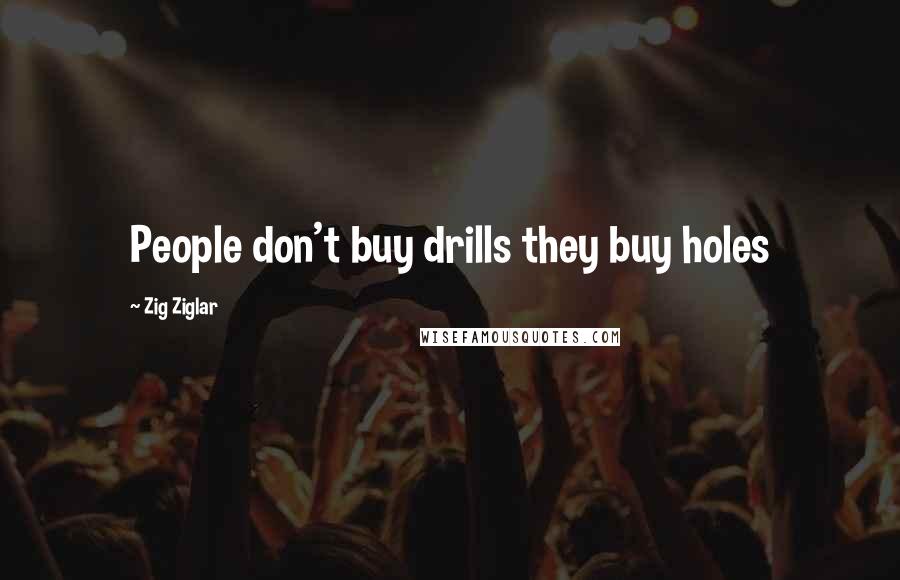 Zig Ziglar Quotes: People don't buy drills they buy holes