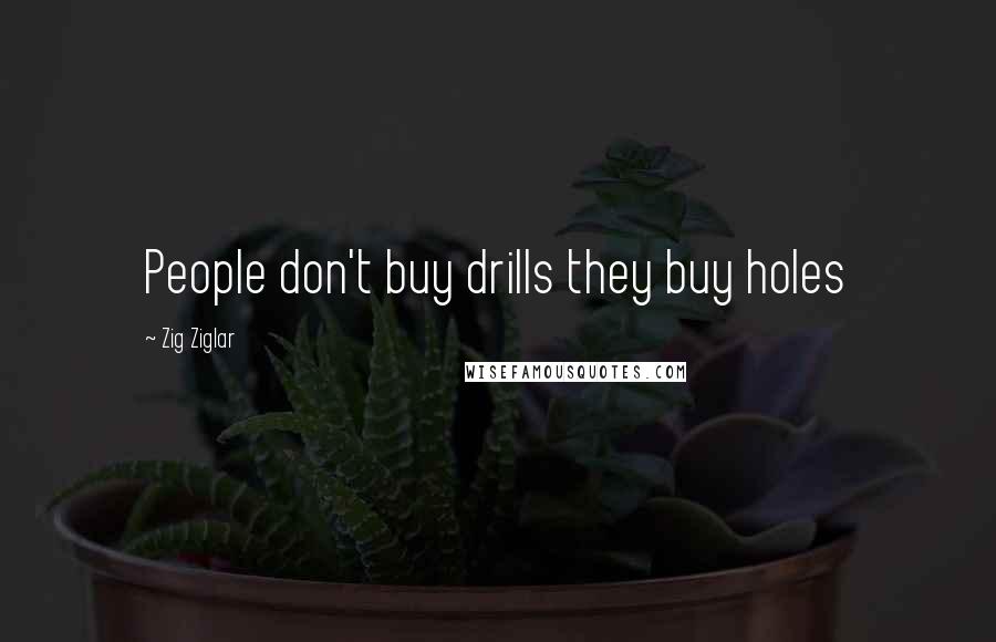 Zig Ziglar Quotes: People don't buy drills they buy holes