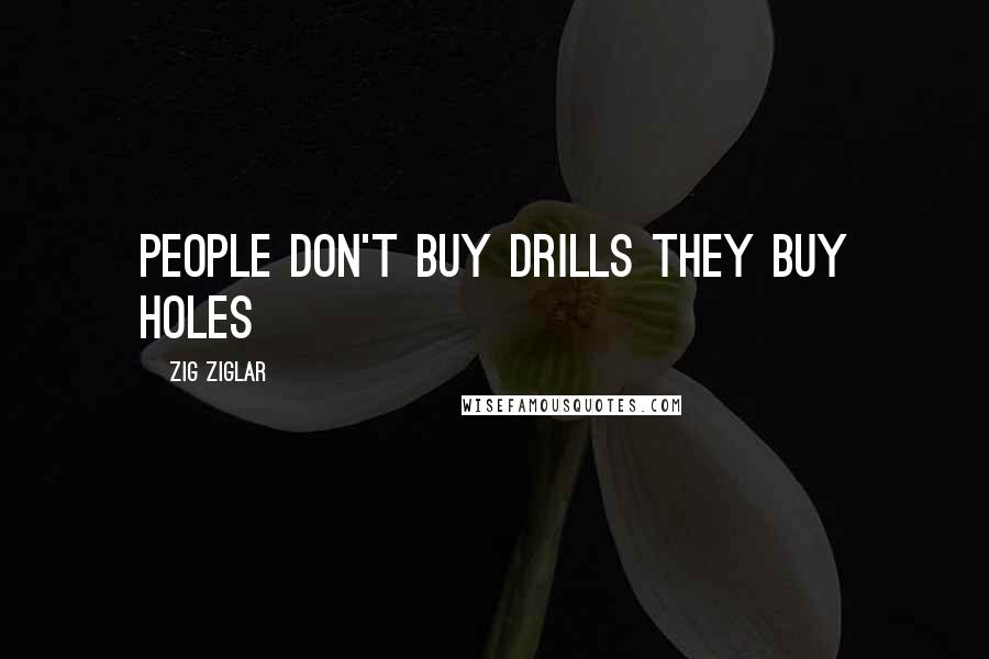 Zig Ziglar Quotes: People don't buy drills they buy holes