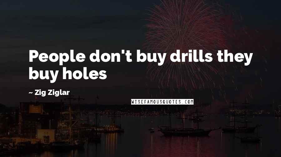 Zig Ziglar Quotes: People don't buy drills they buy holes