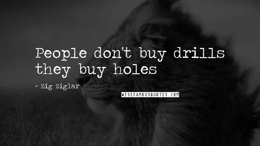 Zig Ziglar Quotes: People don't buy drills they buy holes
