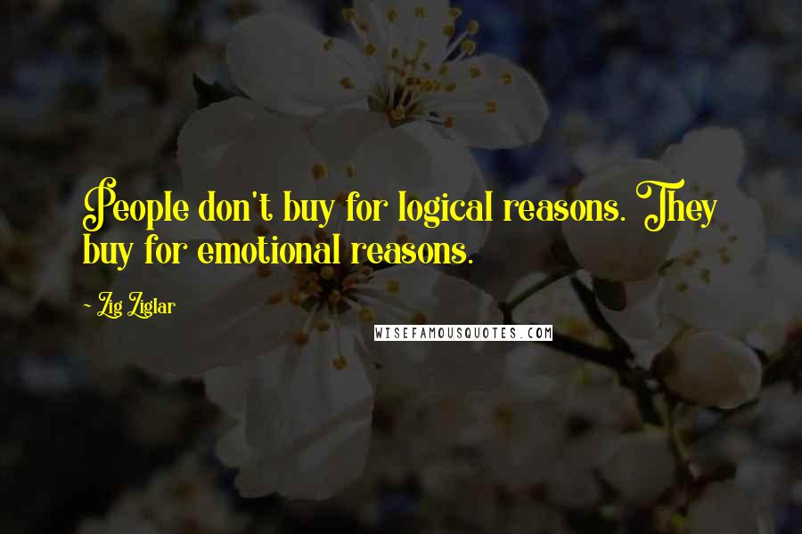 Zig Ziglar Quotes: People don't buy for logical reasons. They buy for emotional reasons.