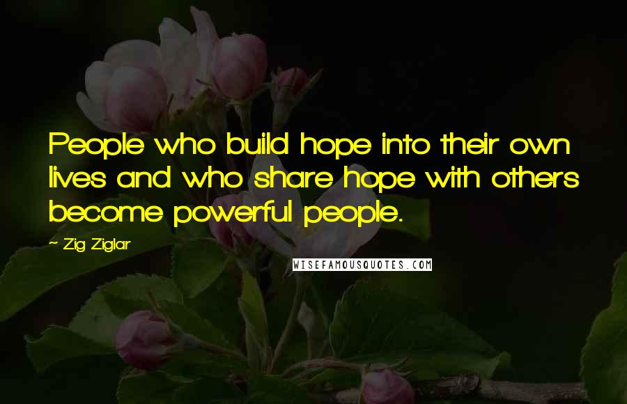 Zig Ziglar Quotes: People who build hope into their own lives and who share hope with others become powerful people.