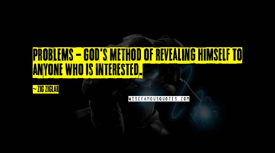 Zig Ziglar Quotes: Problems - God's method of revealing himself to anyone who is interested.