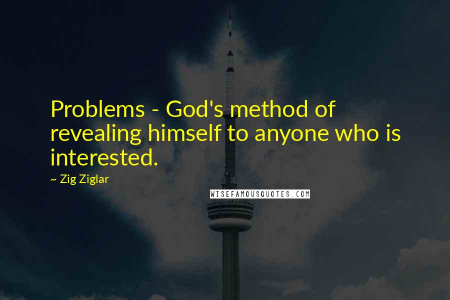 Zig Ziglar Quotes: Problems - God's method of revealing himself to anyone who is interested.