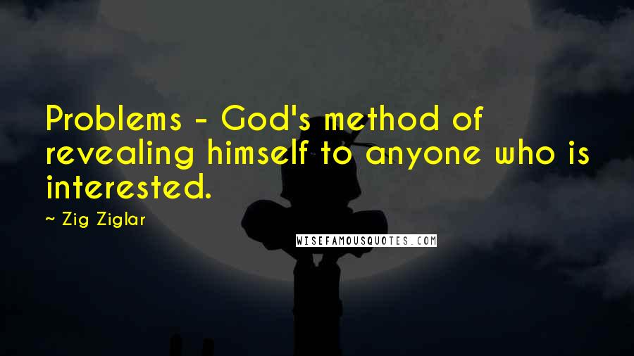 Zig Ziglar Quotes: Problems - God's method of revealing himself to anyone who is interested.