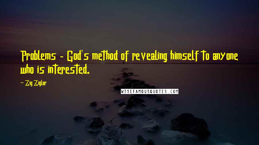 Zig Ziglar Quotes: Problems - God's method of revealing himself to anyone who is interested.