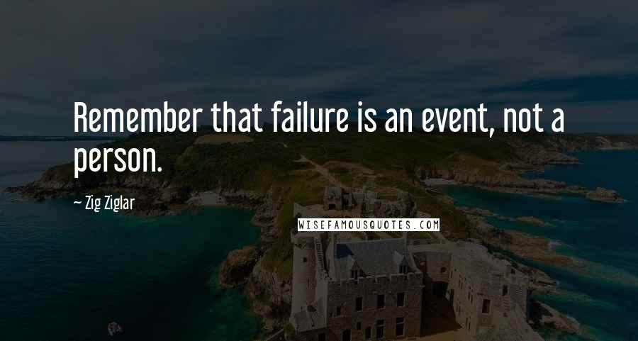 Zig Ziglar Quotes: Remember that failure is an event, not a person.