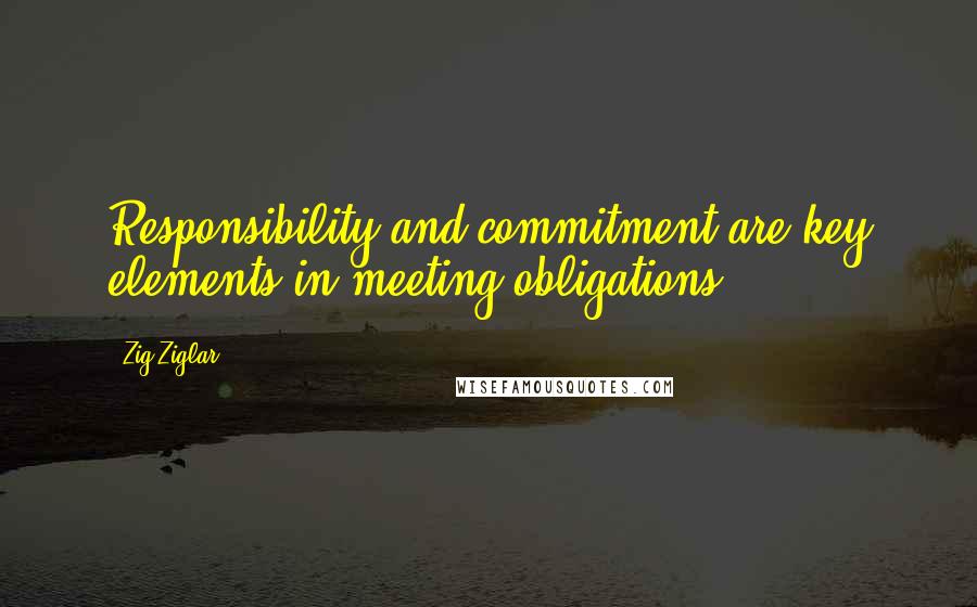 Zig Ziglar Quotes: Responsibility and commitment are key elements in meeting obligations.