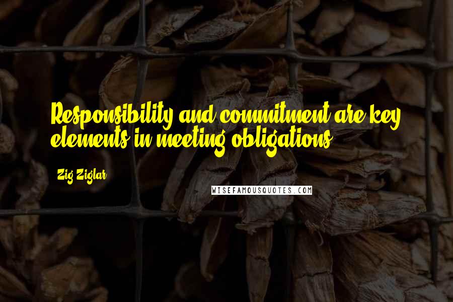 Zig Ziglar Quotes: Responsibility and commitment are key elements in meeting obligations.