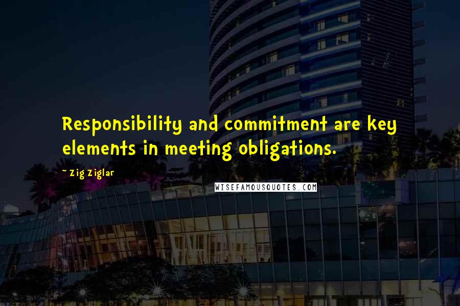 Zig Ziglar Quotes: Responsibility and commitment are key elements in meeting obligations.