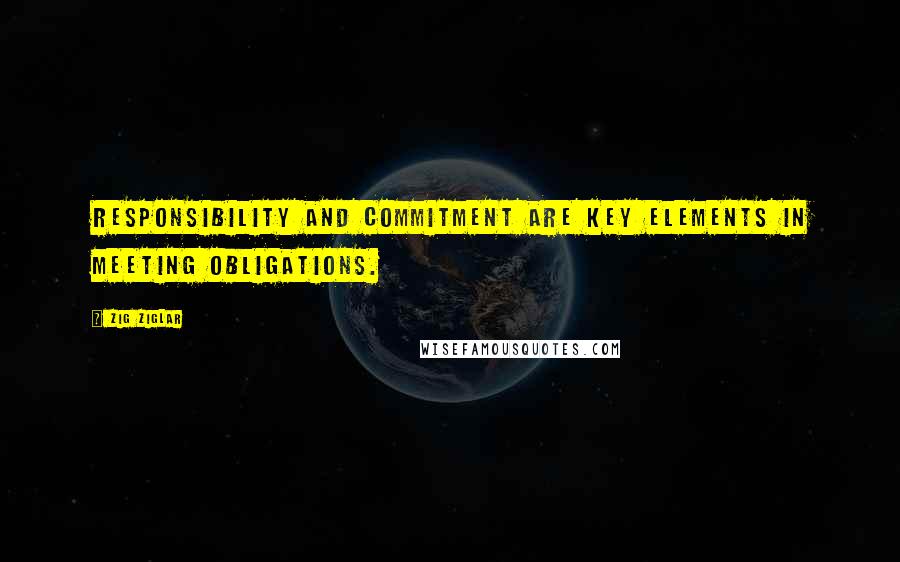 Zig Ziglar Quotes: Responsibility and commitment are key elements in meeting obligations.