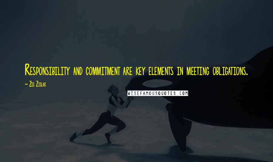 Zig Ziglar Quotes: Responsibility and commitment are key elements in meeting obligations.