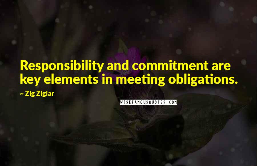 Zig Ziglar Quotes: Responsibility and commitment are key elements in meeting obligations.