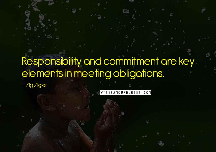 Zig Ziglar Quotes: Responsibility and commitment are key elements in meeting obligations.