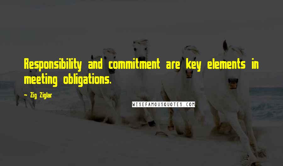 Zig Ziglar Quotes: Responsibility and commitment are key elements in meeting obligations.