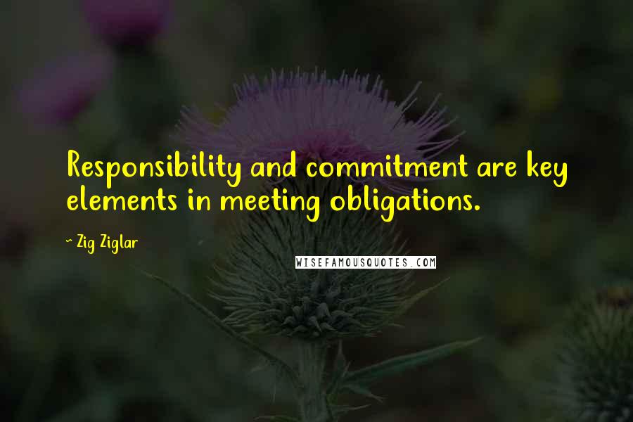 Zig Ziglar Quotes: Responsibility and commitment are key elements in meeting obligations.