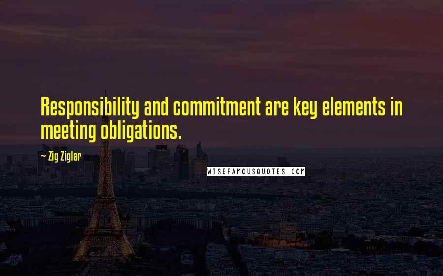 Zig Ziglar Quotes: Responsibility and commitment are key elements in meeting obligations.