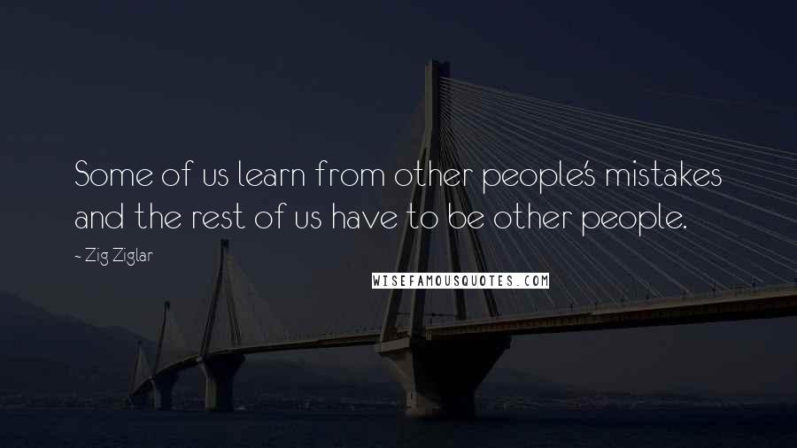 Zig Ziglar Quotes: Some of us learn from other people's mistakes and the rest of us have to be other people.
