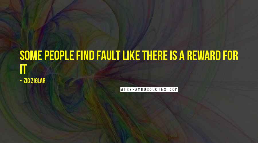 Zig Ziglar Quotes: Some people find fault like there is a reward for it