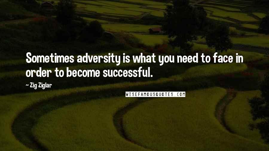 Zig Ziglar Quotes: Sometimes adversity is what you need to face in order to become successful.