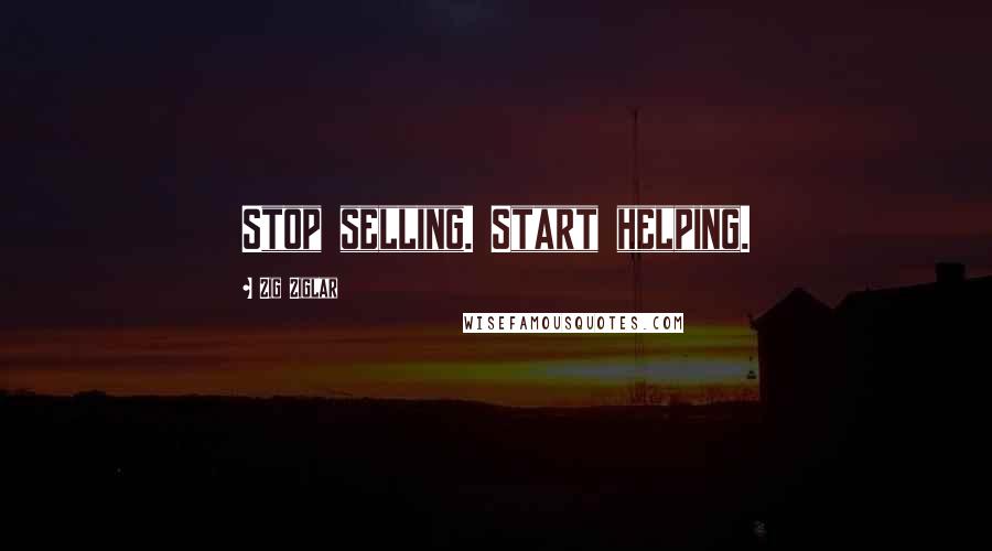 Zig Ziglar Quotes: Stop selling. Start helping.