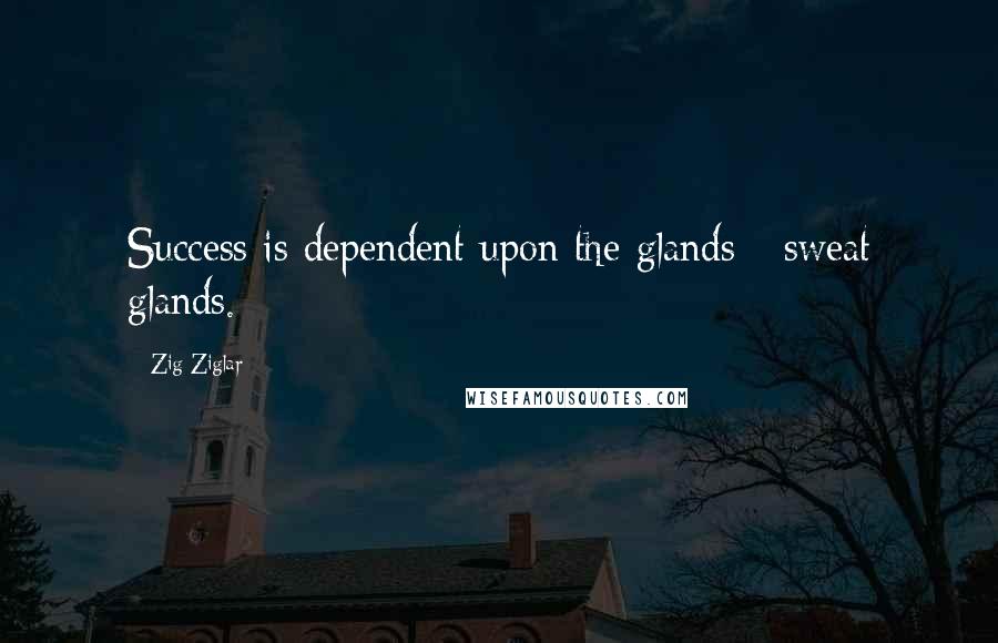 Zig Ziglar Quotes: Success is dependent upon the glands - sweat glands.