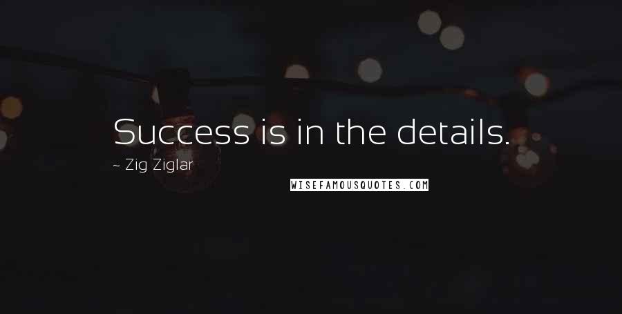 Zig Ziglar Quotes: Success is in the details.