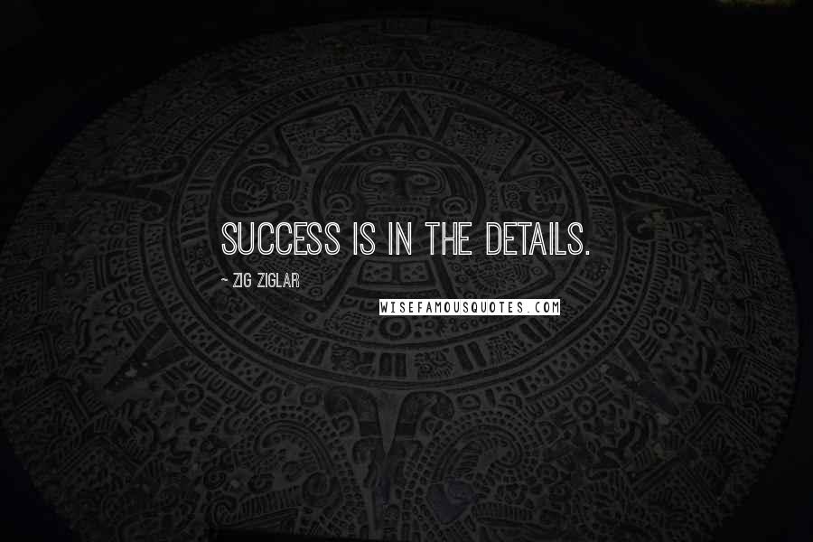 Zig Ziglar Quotes: Success is in the details.