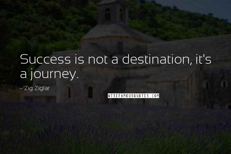 Zig Ziglar Quotes: Success is not a destination, it's a journey.