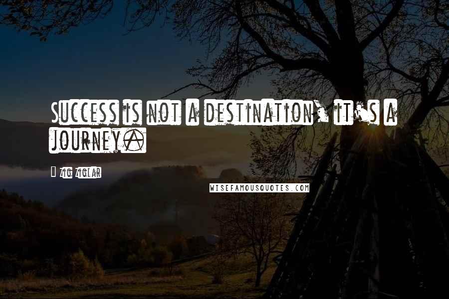 Zig Ziglar Quotes: Success is not a destination, it's a journey.