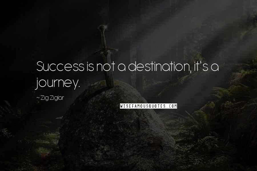 Zig Ziglar Quotes: Success is not a destination, it's a journey.