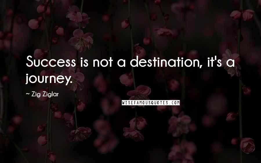 Zig Ziglar Quotes: Success is not a destination, it's a journey.