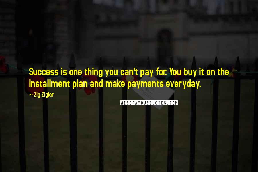 Zig Ziglar Quotes: Success is one thing you can't pay for. You buy it on the installment plan and make payments everyday.