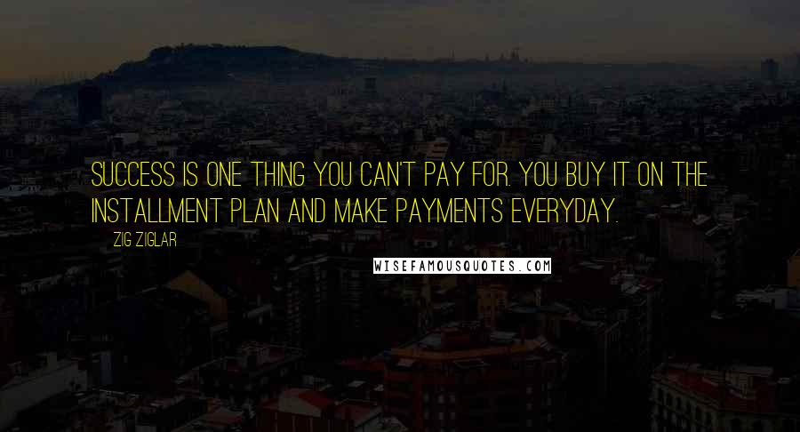 Zig Ziglar Quotes: Success is one thing you can't pay for. You buy it on the installment plan and make payments everyday.