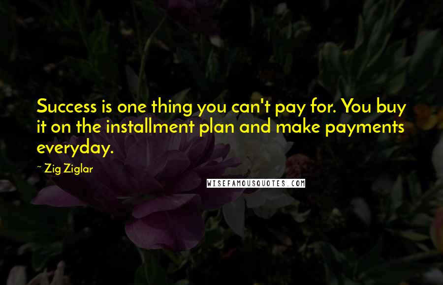 Zig Ziglar Quotes: Success is one thing you can't pay for. You buy it on the installment plan and make payments everyday.