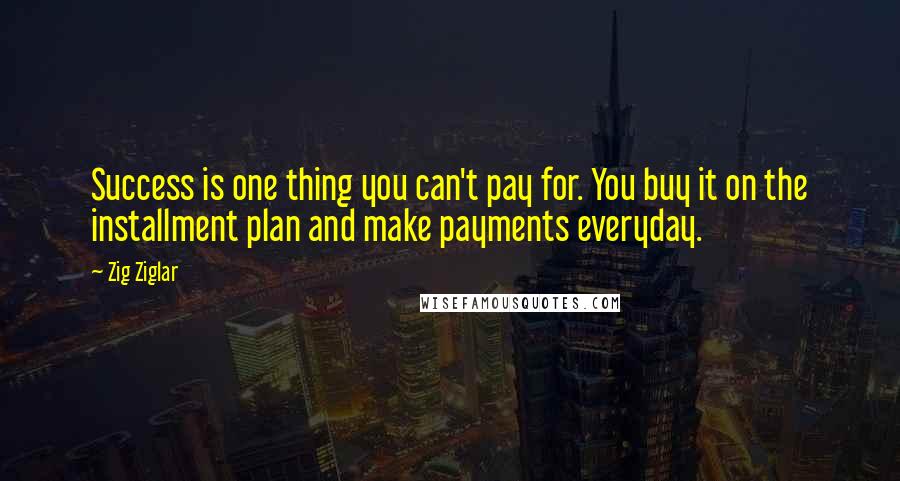 Zig Ziglar Quotes: Success is one thing you can't pay for. You buy it on the installment plan and make payments everyday.