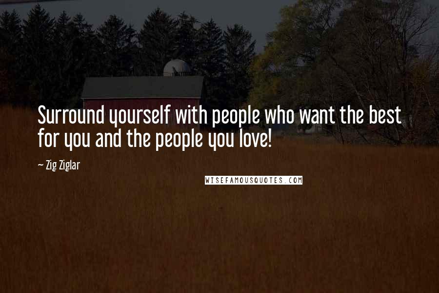 Zig Ziglar Quotes: Surround yourself with people who want the best for you and the people you love!