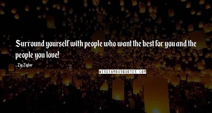 Zig Ziglar Quotes: Surround yourself with people who want the best for you and the people you love!