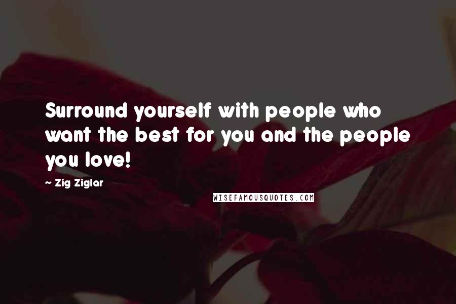 Zig Ziglar Quotes: Surround yourself with people who want the best for you and the people you love!