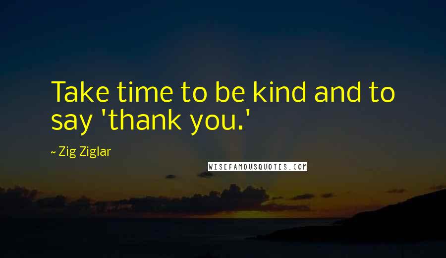 Zig Ziglar Quotes: Take time to be kind and to say 'thank you.'