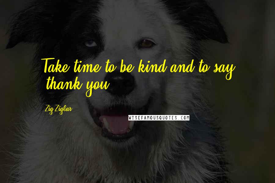 Zig Ziglar Quotes: Take time to be kind and to say 'thank you.'