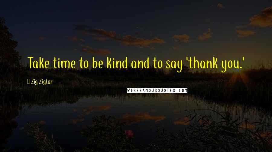 Zig Ziglar Quotes: Take time to be kind and to say 'thank you.'