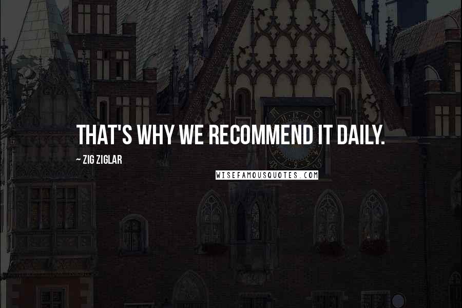 Zig Ziglar Quotes: That's why we recommend it daily.