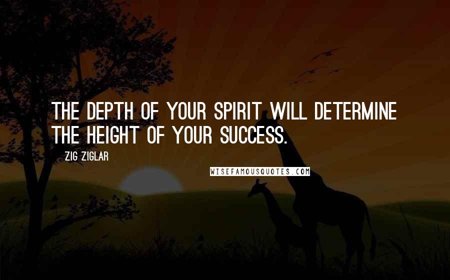 Zig Ziglar Quotes: The depth of your spirit will determine the height of your success.