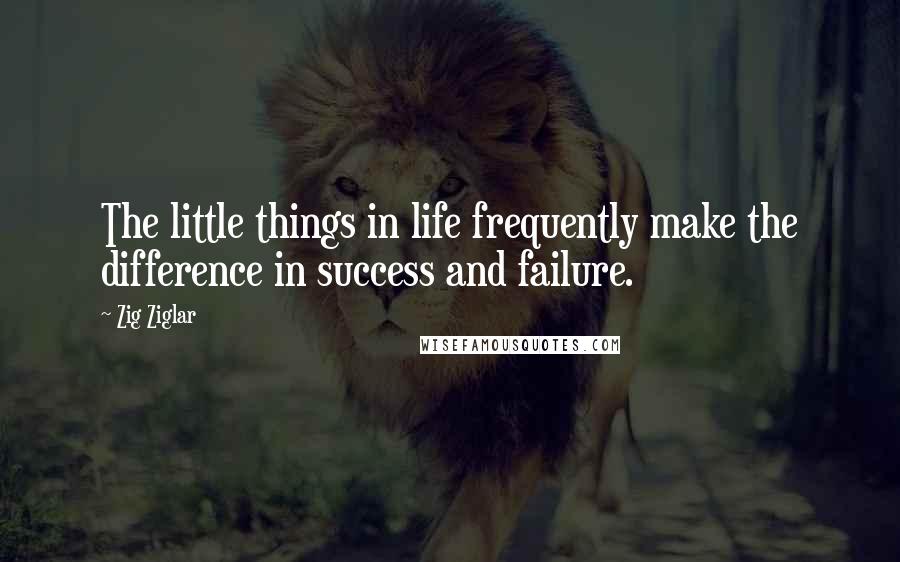 Zig Ziglar Quotes: The little things in life frequently make the difference in success and failure.