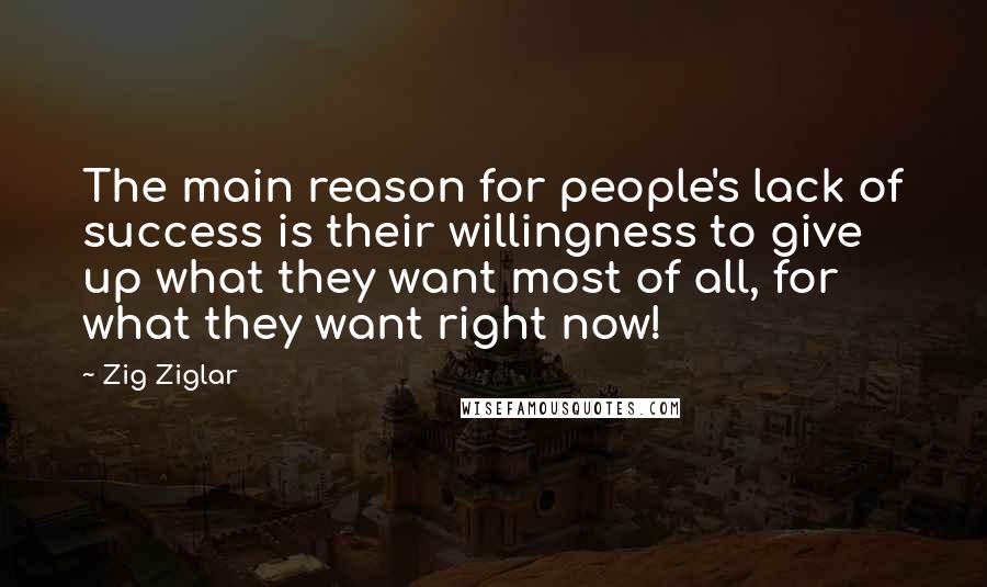 Zig Ziglar Quotes: The main reason for people's lack of success is their willingness to give up what they want most of all, for what they want right now!