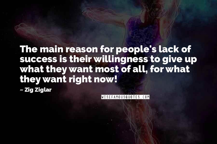 Zig Ziglar Quotes: The main reason for people's lack of success is their willingness to give up what they want most of all, for what they want right now!