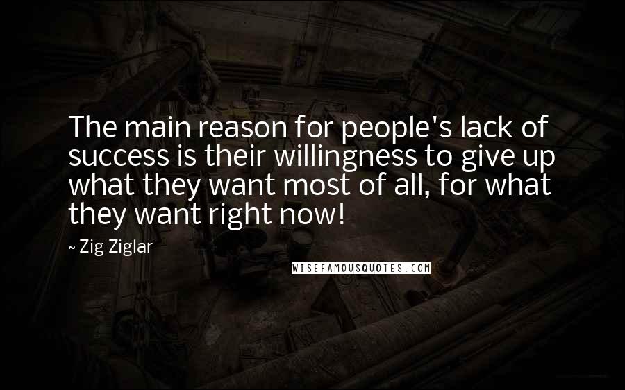 Zig Ziglar Quotes: The main reason for people's lack of success is their willingness to give up what they want most of all, for what they want right now!